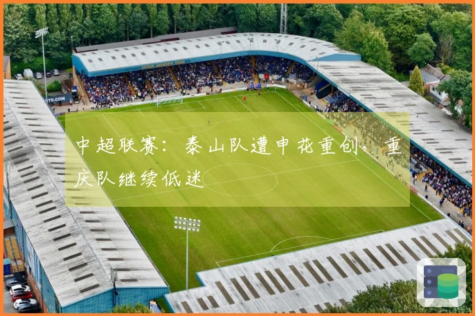 中超联赛：泰山队遭申花重创，重庆队继续低迷