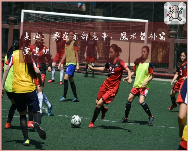 麦迪:要在东部竞争,魔术替补需要重组