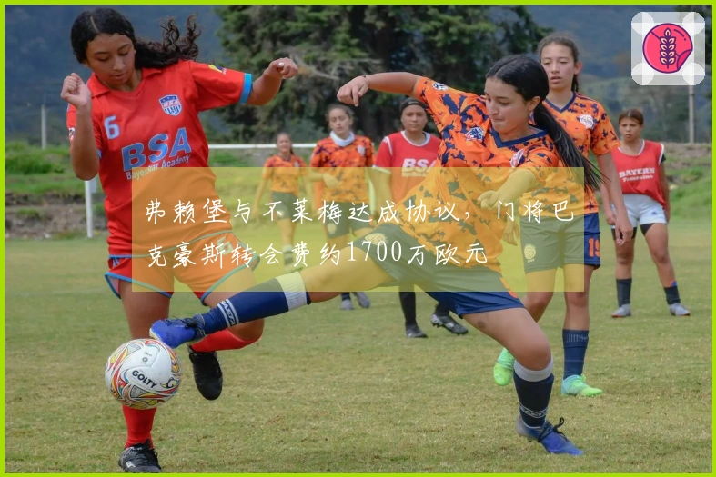 弗赖堡与不莱梅达成协议,门将巴克豪斯转会费约1700万欧元
